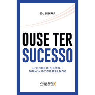 Livro - Ouse Ter Sucesso - Impulsione os Negócios e Potencialize Seus Resultados - Bezerra