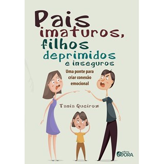Livro - Pais Imaturos, Filhos Deprimidos e Inseguros: Uma Ponte para Criar Conexao - Queiroz