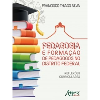Livro - PEDAGOGIA E FORMACAO DE PEDAGOGOS NO DISTRITO FEDERAL: REFLEXOES CURRICULAR - SILVA