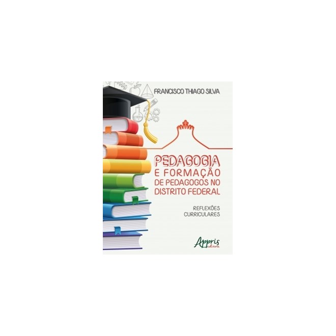 Livro - Pedagogia e Formacao de Pedagogos No Distrito Federal: Reflexoes Curricular - Silva