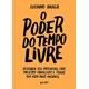 Livro - Poder do Tempo Livre, o - Descubra Seu Potencial, Crie Projetos Paralelos E - Braga