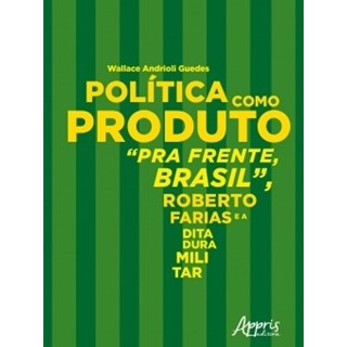 Livro - Politica Como Produto : Pra Frente, Brasil, Roberto Farias e a Ditadura Mil - Guedes
