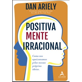 Livro - Positivamente Irracional - Como Nos Apaixonamos Pelas Nossas Proprias Ideia - Ariely