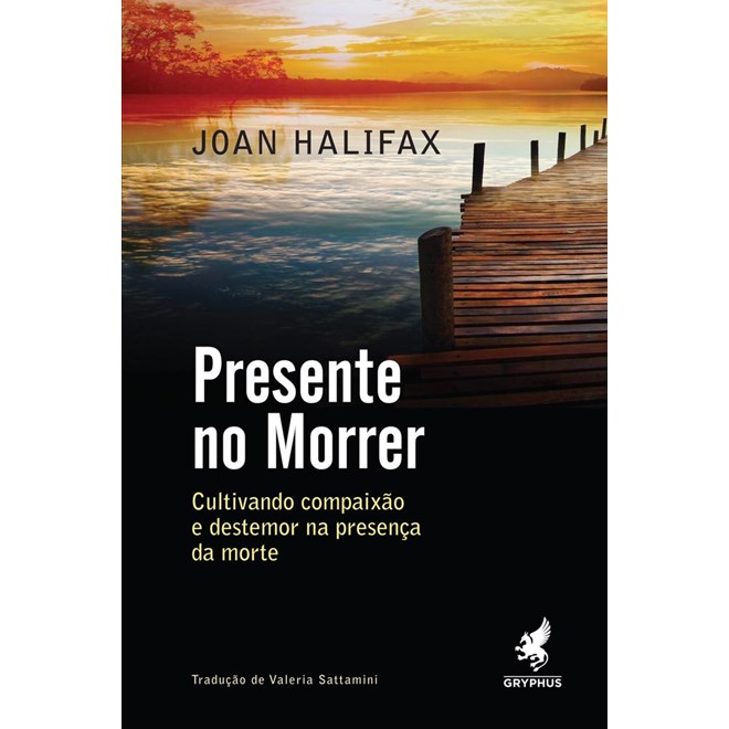 Livro - Presente No Morrer - Cultivando Compaixao e Destemor Na Presenca da Morte - Halifax