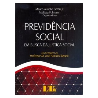 Livro - Previdência Social em Busca da Justiça Social. Homenagem ao Professor Dr. José Antonio Savaris - Serau Jr