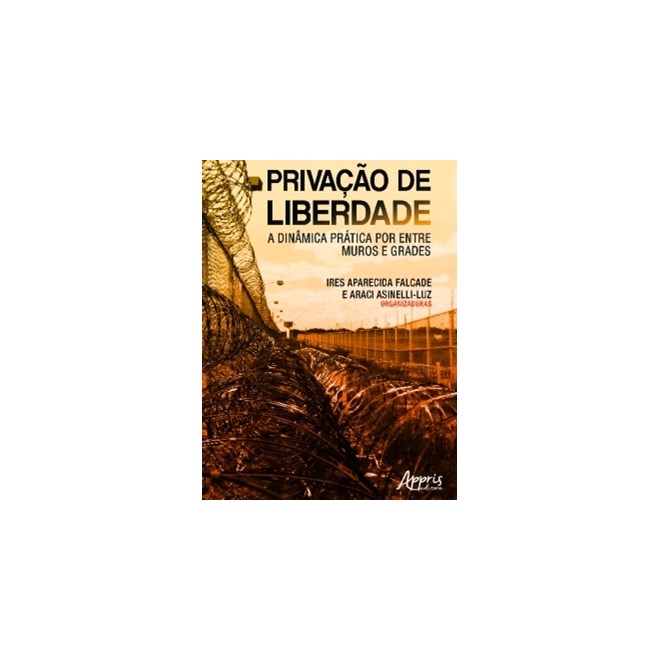 Livro - Privacao de Liberdade: a Dinamica Pratica por entre Muros e Grades - Falcade