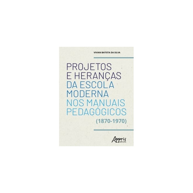 Livro - Projetos e Herancas da Escola Moderna Nos Manuais Pedagogicos (1870-1970) - Silva