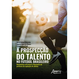 Livro - Prospeccao do Talento No Futebol Brasileiro, A: Diagnostico Estrutural e Fi - Guimaraes/oliveira/p