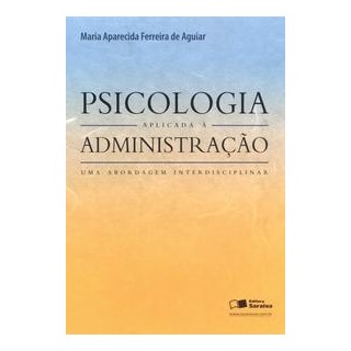 Livro Psicologia Aplicada a Administração - Aguiar - SaraivaPSICOLOGIA APLICADA A ADMINISTRACAO - SARAIVA