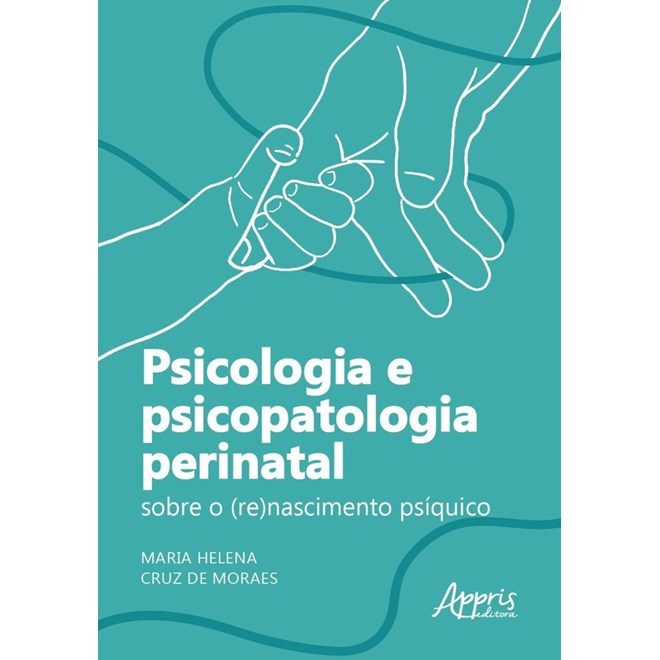 Livro - Psicologia e Psicopatologia Perinatal: sobre o (re)nascimento Psiquico - Moraes