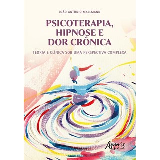 Livro - Psicoterapia, Hipnose e Dor Cronica: Teoria e Clinica sob Uma Perspectiva C - Mallmann