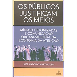 Livro - Publicos Justificam os Meios, os - Midias Customizadas e Comunicacao Organi - Martinuzzo