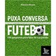 Livro - Puxa Conversa Futebol: 100 Perguntas para Falar de Sua Paixao - Oliveira