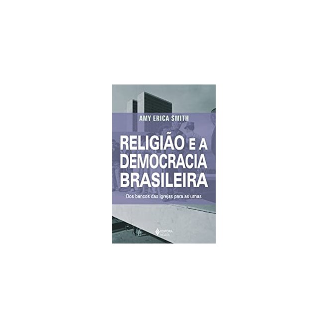Livro - Religiao e a Democracia Brasileira: dos Bancos das Igrejas para as Urnas - Smith