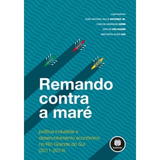 Livro - Remando contra a Mare - Politica Industrial e Desenvolvimento Economico no - Antunes Junior/horn