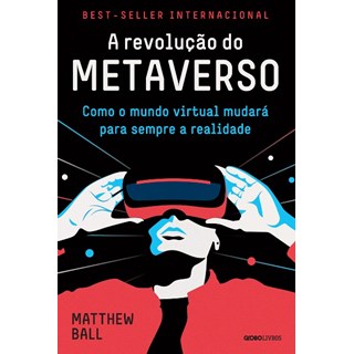Livro - Revolucao do Metaverso, A: Como o Mundo Virtual Mudara para Sempre a Realid - Ball