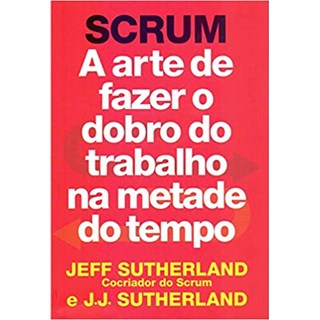 Livro - Scrum - a Arte de Fazer o Dobro do Trabalho Na Metade do Tempo - Sutherland