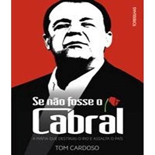 Livro - Se Nao Fosse o Cabral: a Mafia Que Destruiu o Rio e Assalta o Pais - Cardoso