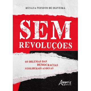 Livro - Sem Revolucoes: os Dilemas das Democracias Neoliberais Andinas - Oliveira