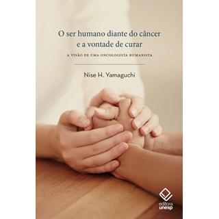 Livro - Ser Humano Diante do Cancer e a Vontade de Curar, O: a Visao de Uma Oncolog - Yamaguchi