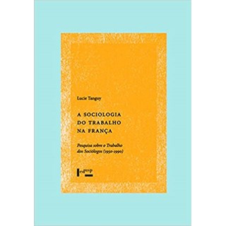 Livro - Sociologia do Trabalho Na Franca, A: Pesquisa sobre o Trabalho dos Sociolog - Tanguy
