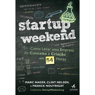 Livro - Startup Weekend: Como Levar Uma Empresa do Conceito a Criacao em 54 Horas - Nager/nelsen/nouyrig