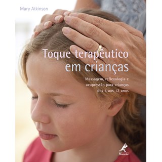 Livro - Toque terapêutico em crianças Massagem, Reflexologia e Acupressão para Crianças dos 4 aos 12 anos - Atkinson