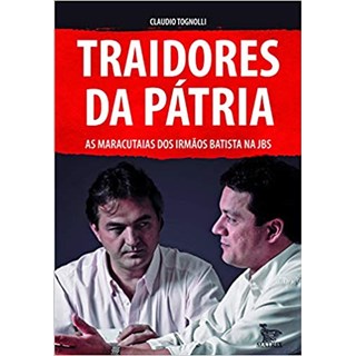 Livro - Traidores da Patria: as Maracutaias dos Irmaos Batista Ma Jbs - Tognolli