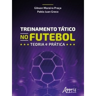 Livro - Treinamento Tatico No Futebol: Teoria e Pratica - Praca/greco