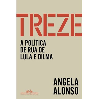 Livro - Treze: a Politica de Rua de Lula e Dilma - Alonso