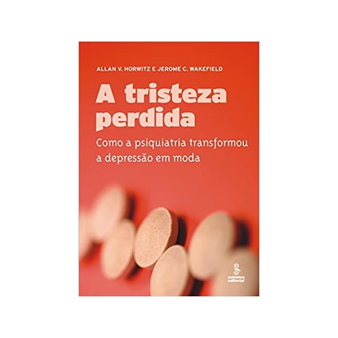 Livro - Tristeza Perdida, a - Como a Psiquiatria Transformou a Depressao em Moda - Horwitz/wakefield