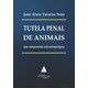 Livro - Tutela Penal de Animais: Uma Compreensao Onto-antropologica - Teixeira Neto