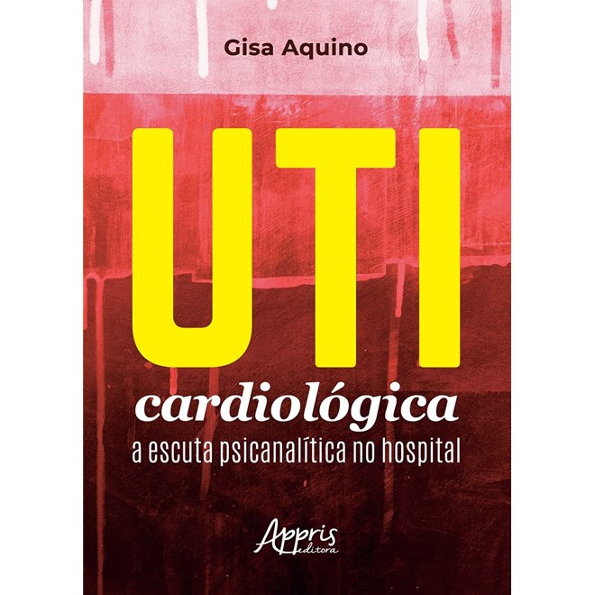 Livro UTI Cardiológica: A Escuta Psicanalítica no Hospital - Aquino - Appris