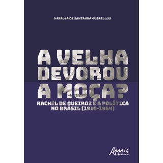 Livro - Velha Devorou a Moca, a  - Rachel de Queiroz e a Politica No Brasil (1910-1 - Guerellus