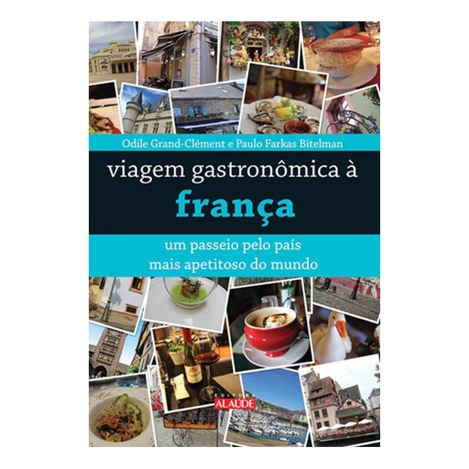 Livro - Viagem Gastronomica A Franca - Um Passeio Pelo Pais Mais Apetitoso Do Mundo - Grand/ bitelman
