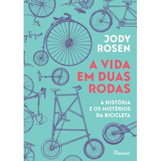 Livro - Vida em Duas Rodas, A: a Historia e os Misterios da Bicicleta - Rosen
