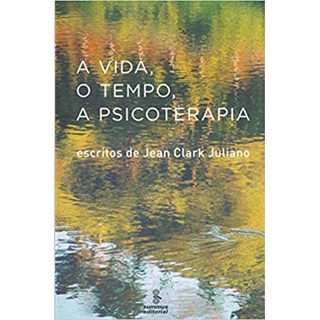 Livro - Vida, o Tempo, a Psicoterapia, a - Escritos de Jean Clark Juliano - Juliano
