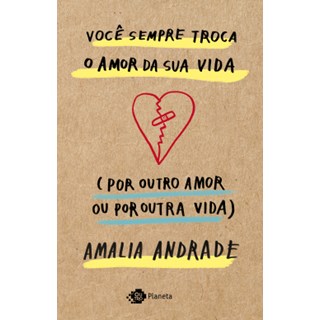Livro - Você sempre troca o amor da sua vida (por outro amor ou por outra vida) - Andrade - Planeta